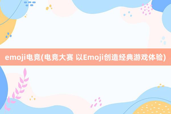 emoji电竞(电竞大赛 以Emoji创造经典游戏体验)