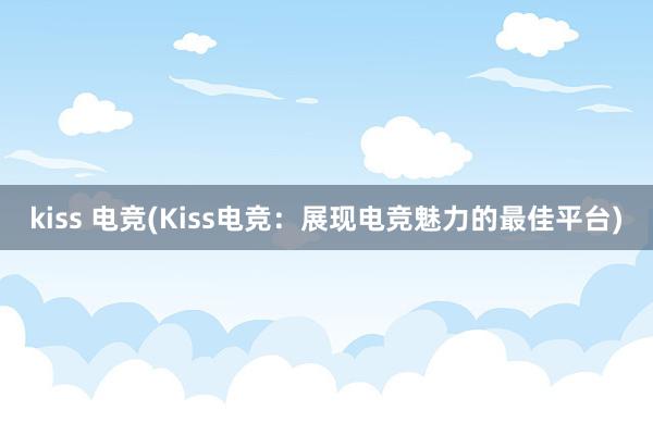 kiss 电竞(Kiss电竞：展现电竞魅力的最佳平台)