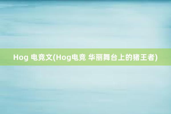 Hog 电竞文(Hog电竞 华丽舞台上的猪王者)