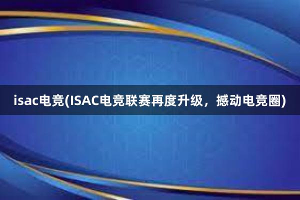 isac电竞(ISAC电竞联赛再度升级，撼动电竞圈)