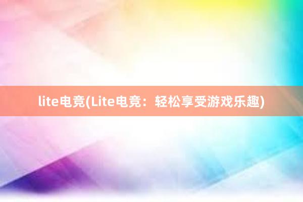 lite电竞(Lite电竞：轻松享受游戏乐趣)