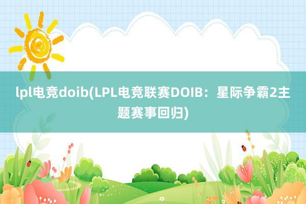 lpl电竞doib(LPL电竞联赛DOIB：星际争霸2主题赛事回归)