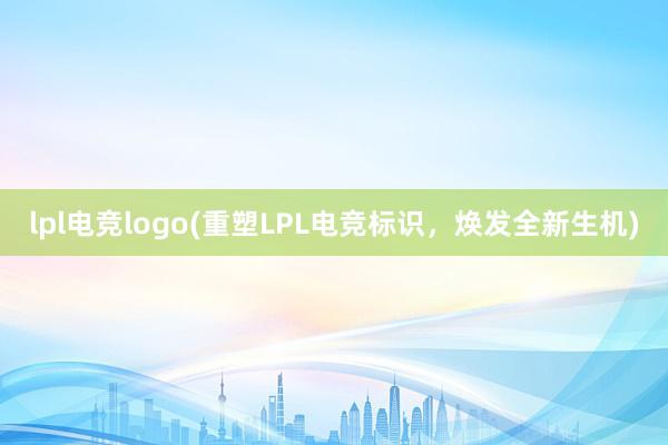 lpl电竞logo(重塑LPL电竞标识，焕发全新生机)