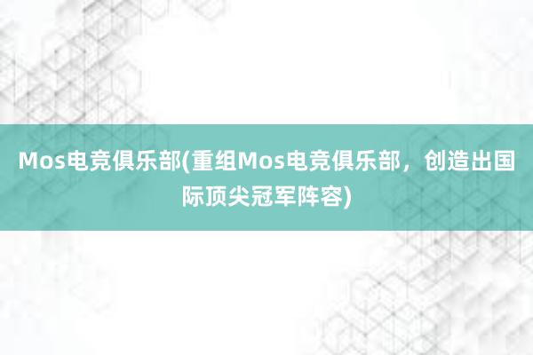 Mos电竞俱乐部(重组Mos电竞俱乐部，创造出国际顶尖冠军阵容)