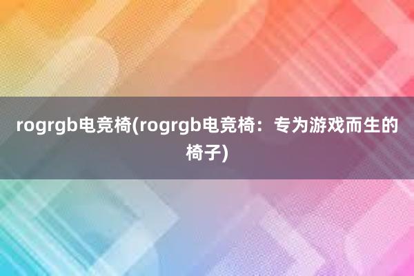 rogrgb电竞椅(rogrgb电竞椅：专为游戏而生的椅子)