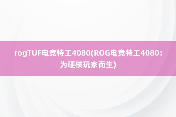 rogTUF电竞特工4080(ROG电竞特工4080：为硬核玩家而生)