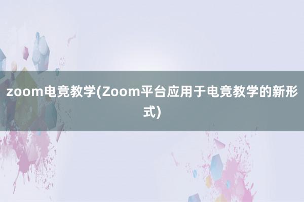 zoom电竞教学(Zoom平台应用于电竞教学的新形式)