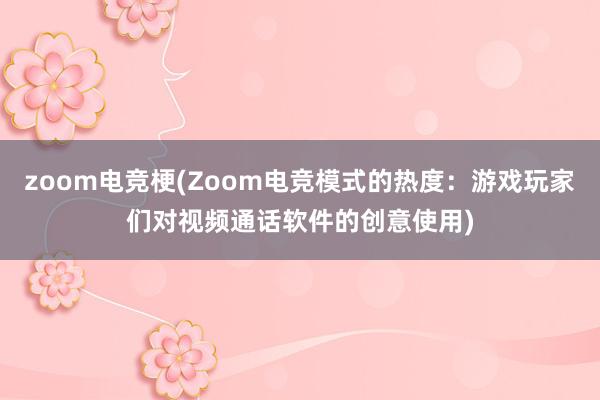 zoom电竞梗(Zoom电竞模式的热度：游戏玩家们对视频通话软件的创意使用)