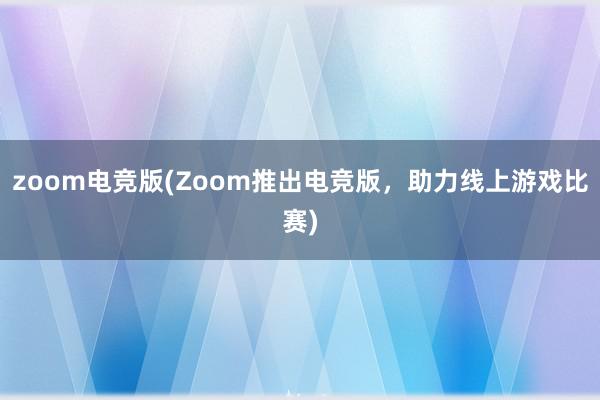 zoom电竞版(Zoom推出电竞版，助力线上游戏比赛)