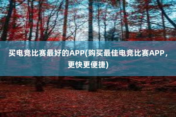 买电竞比赛最好的APP(购买最佳电竞比赛APP，更快更便捷)