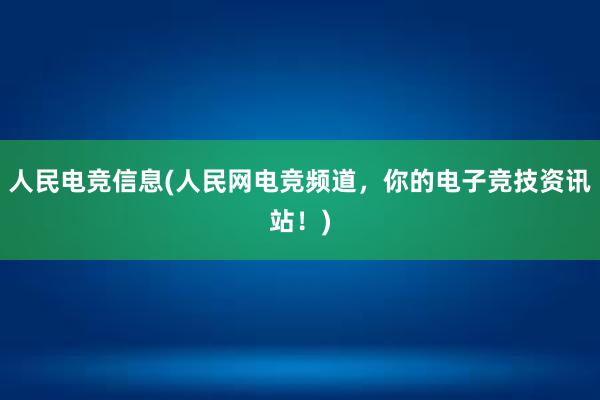 人民电竞信息(人民网电竞频道，你的电子竞技资讯站！)