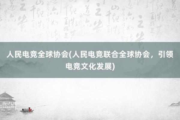 人民电竞全球协会(人民电竞联合全球协会，引领电竞文化发展)