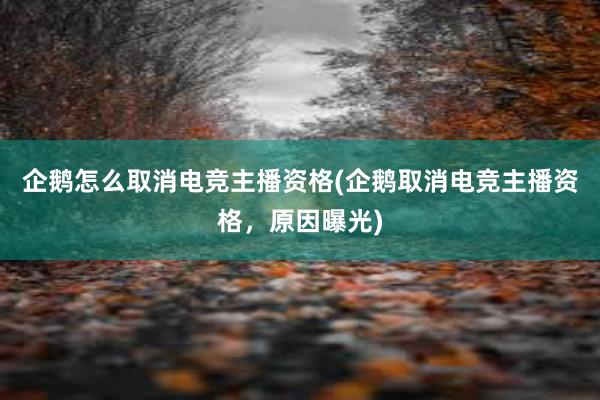 企鹅怎么取消电竞主播资格(企鹅取消电竞主播资格，原因曝光)