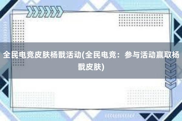 全民电竞皮肤杨戬活动(全民电竞：参与活动赢取杨戬皮肤)