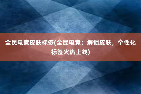 全民电竞皮肤标签(全民电竞：解锁皮肤，个性化标签火热上线)