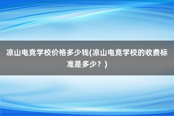 凉山电竞学校价格多少钱(凉山电竞学校的收费标准是多少？)