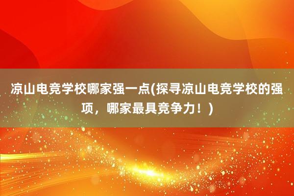 凉山电竞学校哪家强一点(探寻凉山电竞学校的强项，哪家最具竞争力！)