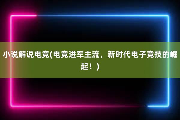 小说解说电竞(电竞进军主流，新时代电子竞技的崛起！)