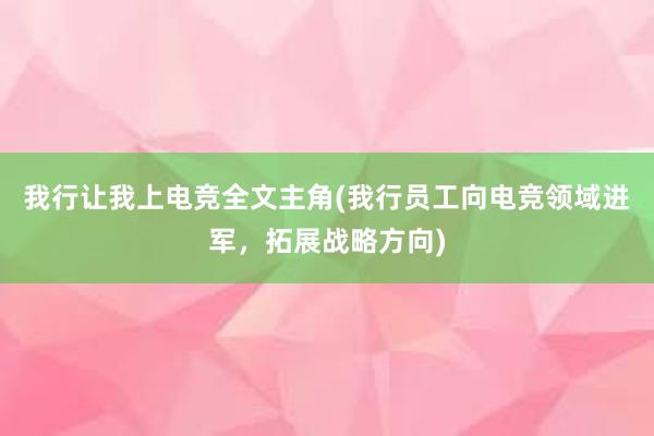 我行让我上电竞全文主角(我行员工向电竞领域进军，拓展战略方向)