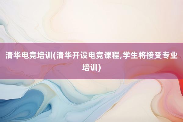 清华电竞培训(清华开设电竞课程，学生将接受专业培训)