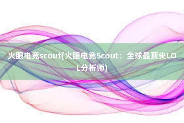 火眼电竞scout(火眼电竞Scout：全球最顶尖LOL分析师)