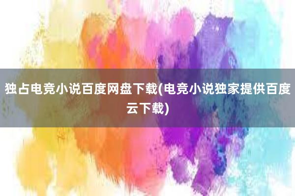 独占电竞小说百度网盘下载(电竞小说独家提供百度云下载)