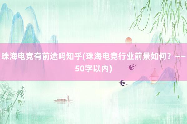 珠海电竞有前途吗知乎(珠海电竞行业前景如何？——50字以内)