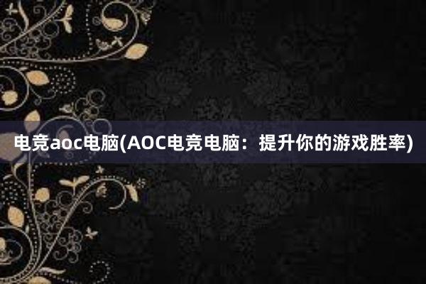 电竞aoc电脑(AOC电竞电脑：提升你的游戏胜率)