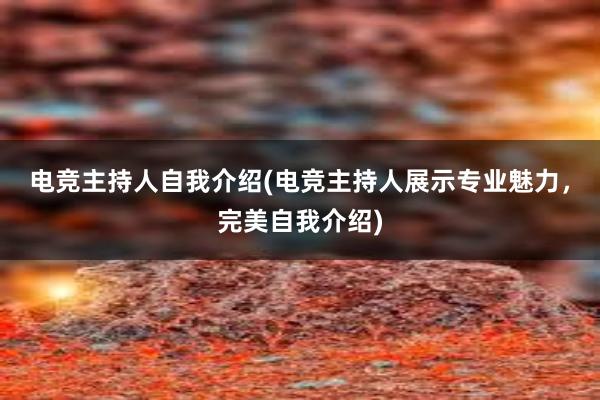 电竞主持人自我介绍(电竞主持人展示专业魅力，完美自我介绍)