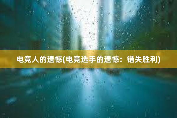 电竞人的遗憾(电竞选手的遗憾：错失胜利)