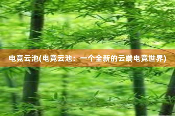 电竞云池(电竞云池：一个全新的云端电竞世界)