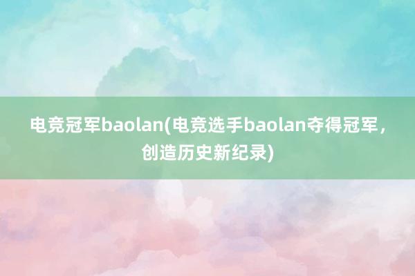 电竞冠军baolan(电竞选手baolan夺得冠军，创造历史新纪录)