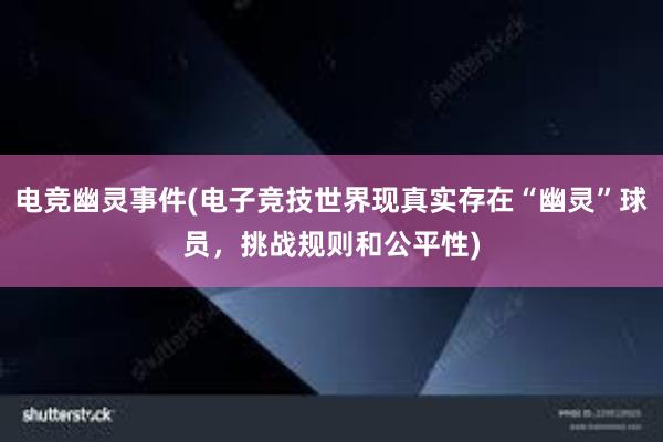 电竞幽灵事件(电子竞技世界现真实存在“幽灵”球员，挑战规则和公平性)