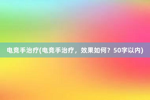 电竞手治疗(电竞手治疗，效果如何？50字以内)