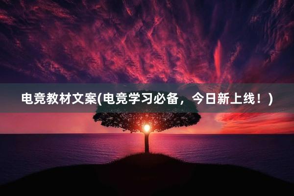 电竞教材文案(电竞学习必备，今日新上线！)