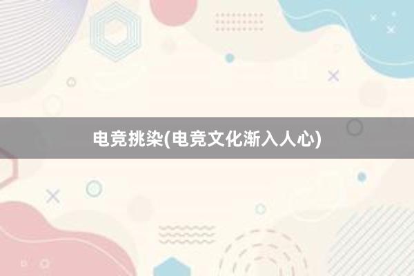 电竞挑染(电竞文化渐入人心)