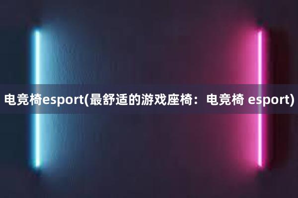 电竞椅esport(最舒适的游戏座椅：电竞椅 esport)