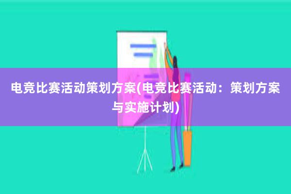 电竞比赛活动策划方案(电竞比赛活动：策划方案与实施计划)