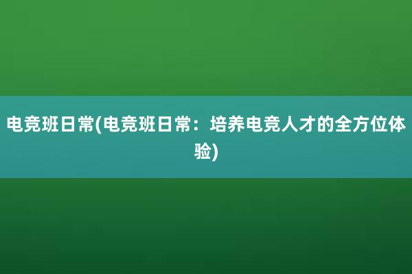 电竞班日常(电竞班日常：培养电竞人才的全方位体验)