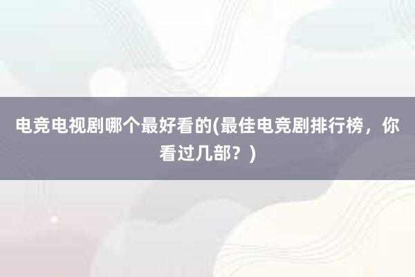 电竞电视剧哪个最好看的(最佳电竞剧排行榜，你看过几部？)