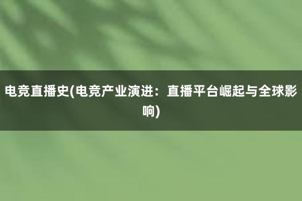 电竞直播史(电竞产业演进：直播平台崛起与全球影响)