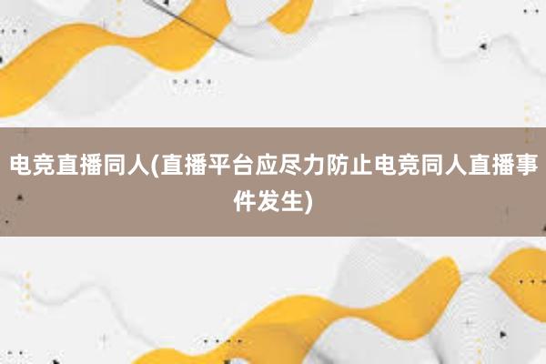 电竞直播同人(直播平台应尽力防止电竞同人直播事件发生)