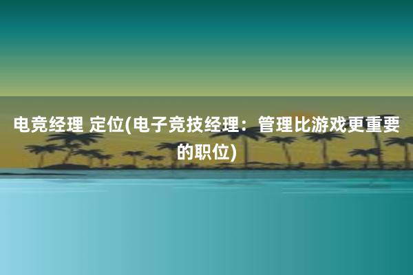 电竞经理 定位(电子竞技经理：管理比游戏更重要的职位)