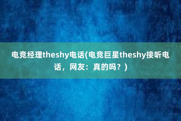 电竞经理theshy电话(电竞巨星theshy接听电话，网友：真的吗？)