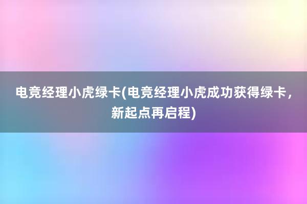 电竞经理小虎绿卡(电竞经理小虎成功获得绿卡，新起点再启程)