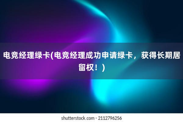 电竞经理绿卡(电竞经理成功申请绿卡，获得长期居留权！)