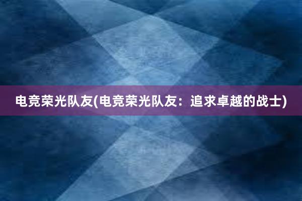 电竞荣光队友(电竞荣光队友：追求卓越的战士)