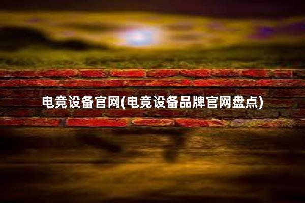 电竞设备官网(电竞设备品牌官网盘点)