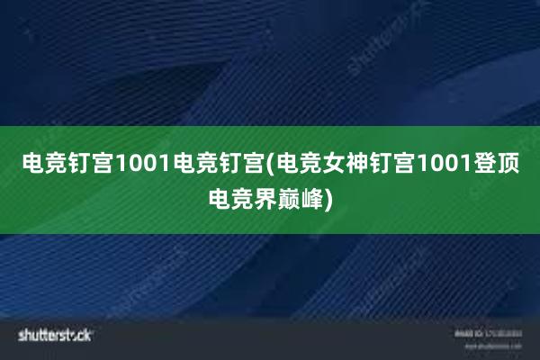 电竞钉宫1001电竞钉宫(电竞女神钉宫1001登顶电竞界巅峰)