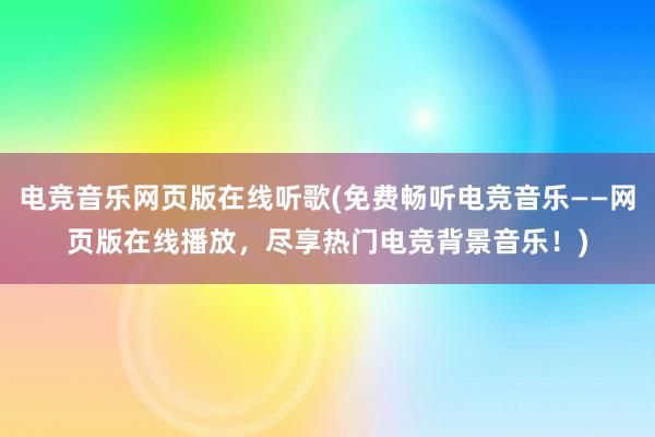 电竞音乐网页版在线听歌(免费畅听电竞音乐——网页版在线播放，尽享热门电竞背景音乐！)